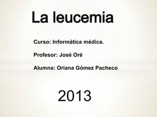 Curso: Informática médica.
Profesor: José Oré
Alumna: Oriana Gómez Pacheco
2013
 