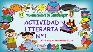 MISS: EVELYN HERNÁNDEZ HIJAR
INSTITUCIÓN EDUCATIVA PRIVADA
ACTIVIDAD
LITERARIA
Nº1
 