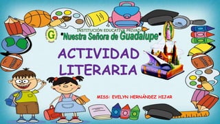 MISS: EVELYN HERNÁNDEZ HIJAR
INSTITUCIÓN EDUCATIVA PRIVADA
ACTIVIDAD
LITERARIA
 
