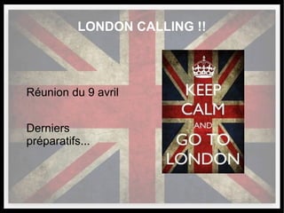 LONDON CALLING !!
Réunion du 9 avril
Derniers
préparatifs...
 
