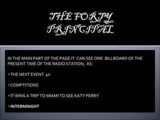 IN THE MAIN PART OF THE PAGE IT  CAN SEE ONE  BILLBOARD OF THE PRESENT TIME OF THE RADIO STATION,  AS:  THE NEXT EVENT  40 COMPTITIONS IT WINS A TRIP TO MIAMI TO SEE KATY PERRY INTERNINGHT 