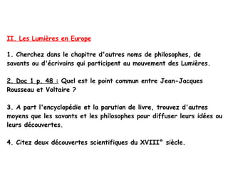 II. Les Lumières en Europe

1. Cherchez dans le chapitre d'autres noms de philosophes, de
savants ou d'écrivains qui parti...