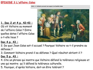 EPISODE 3 L'affaire Calas




1. Doc 2 et 4 p. 42–43 :
Où vit Voltaire au moment
de l'affaire Calas ? Entre
quelles dates ...