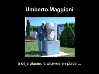 Umberto Maggioni
a déjà plusieurs œuvres en place ...
 