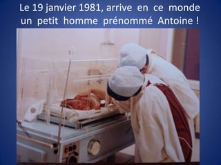 Le 19 janvier 1981, arrive en ce monde
un petit homme prénommé Antoine !
 