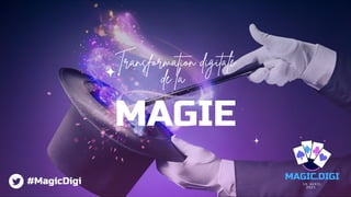 Transformation digitale
de la
MAGIE
MAGIC.DIGI
16 AVRIL
2021
#MagicDigi
 