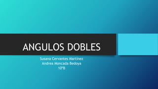 ANGULOS DOBLES
Susana Cervantes Martínez
Andrea Moncada Bedoya
10ºB
 