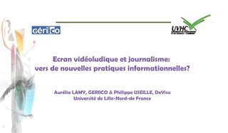 Ecran vidéoludique et journalisme:
    vers de nouvelles pratiques informationnelles?


         Aurélia LAMY, GERIICO & Philippe USEILLE, DeVisu
                  Université de Lille-Nord-de France




1
 