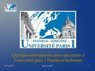 Quelques informations pour une entrée à
         l’université paris 1 Panthéon-Sorbonne
26/11/2011              Julie Arveiller           1
 