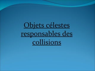 Objets célestes
responsables des
collisions
 