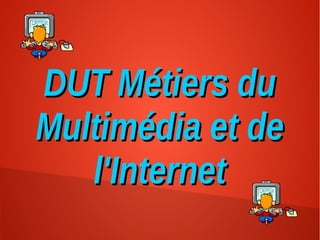 DUT Métiers duDUT Métiers du
Multimédia et deMultimédia et de
l'Internetl'Internet
 