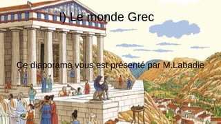 I) Le monde Grec
Ce diaporama vous est présenté par M.Labadie
 