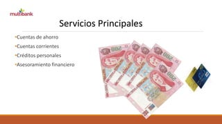 Servicios Principales 
•Cuentas de ahorro 
•Cuentas corrientes 
•Créditos personales 
•Asesoramiento financiero 
 
