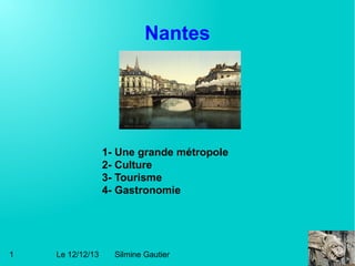Nantes

1- Une grande métropole
2- Culture
3- Tourisme
4- Gastronomie

1

Le 12/12/13

Silmine Gautier

 