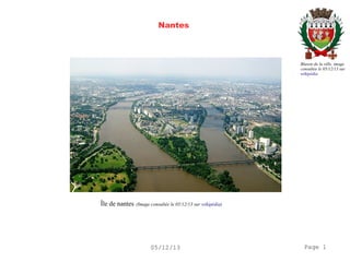 Nantes

Blason de la ville, image
consultée le 05/12/13 sur
wikipédia

Île de nantes

(Image consultée le 05/12/13 sur wikipédia)

05/12/13

Page 1

 