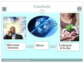 Conclusió 
Món sense 
fronteres 
Riscos L’educació 
té la clau 
Competències TIC en psicologia - Zeitgeist 
14 
 