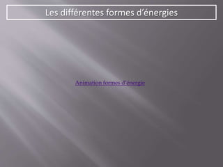 Les différentes formes d’énergies
Animation formes d’énergie
 