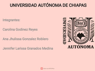 UNIVERSIDAD AUTÓNOMA DE CHIAPAS
Integrantes:
Carolina Godinez Reyes
Ana Jhulissa Gonzalez Roblero
Jennifer Larissa Granados Medina
 