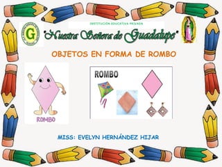 MISS: EVELYN HERNÁNDEZ HIJAR
INSTITUCIÓN EDUCATIVA PRIVADA
OBJETOS EN FORMA DE ROMBO
 