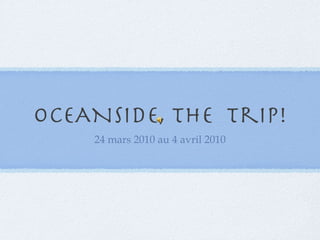 OCEANSIDE, The  trip! 24 mars 2010 au 4 avril 2010 