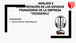 ANÁLISIS E
INTERPRETACIÓN DE LOS ESTADOS
FINANCIEROS DE LA EMPRESA
“TECNODRILL”
INTEGRANTES:
• Garcia Terrones, Diana Maryuri
 