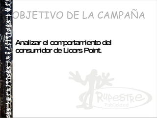 OBJETIVO DE LA CAMPAÑA Analizar el comportamiento del consumidor de Licors Point. 