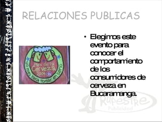 RELACIONES PUBLICAS Elegimos este evento para conocer el comportamiento de los consumidores de cerveza en Bucaramanga. 