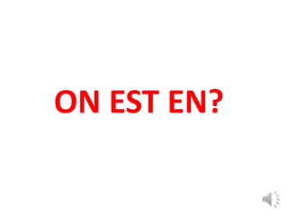 ON EST EN?
 
