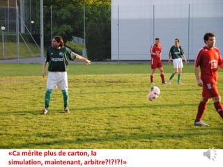 «Ca mérite plus de carton, la
simulation, maintenant, arbitre?!?!?!»
 
