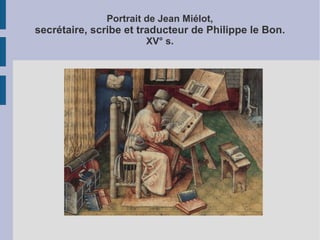 Portrait de Jean Miélot,

secrétaire, scribe et traducteur de Philippe le Bon.
XV° s.

 