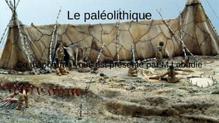 Le paléolithique
Ce diaporama vous est présenté par M.Labadie
 