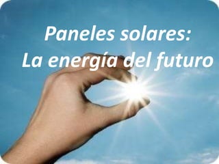 Paneles solares:
La energía del futuro
 