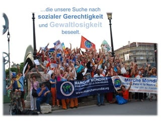 … die unsere Suche nach  sozialer Gerechtigkeit  und   Gewaltlosigkeit beseelt. 