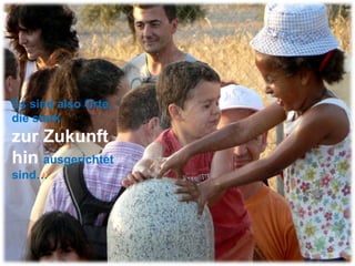 Es sind also Orte,  die stark  zur Zukunft  hin  ausgerichtet sind… 