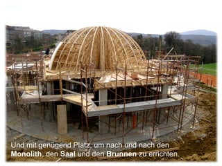 Und mit genügend Platz, um nach und nach den  Monolith , den  Saal  und den  Brunnen  zu errichten. 