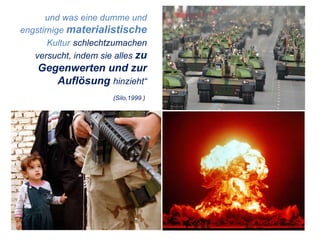 und was eine dumme und engstirnige  materialistische  Kultur   schlechtzumachen versucht, indem sie alles  zu Gegenwerten und zur Auflösung  hinzieht“ (Silo,1999 )  