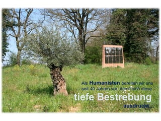 Als  Humanisten   bereiten wir uns  seit 40 Jahren vor, damit sich diese  tiefe Bestrebung  ausdrückt… 