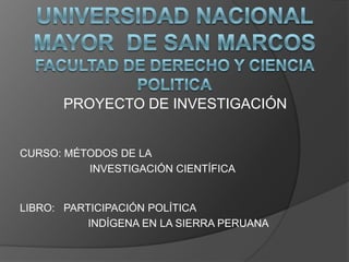 UNIVERSIDAD NACIONAL MAYOR  DE SAN MARCOSFACULTAD DE DERECHO Y CIENCIA POLITICA PROYECTO DE INVESTIGACIÓN CURSO: MÉTODOS DE LA    	   	INVESTIGACIÓN CIENTÍFICA LIBRO:   PARTICIPACIÓN POLÍTICA                          INDÍGENA EN LA SIERRA PERUANA    