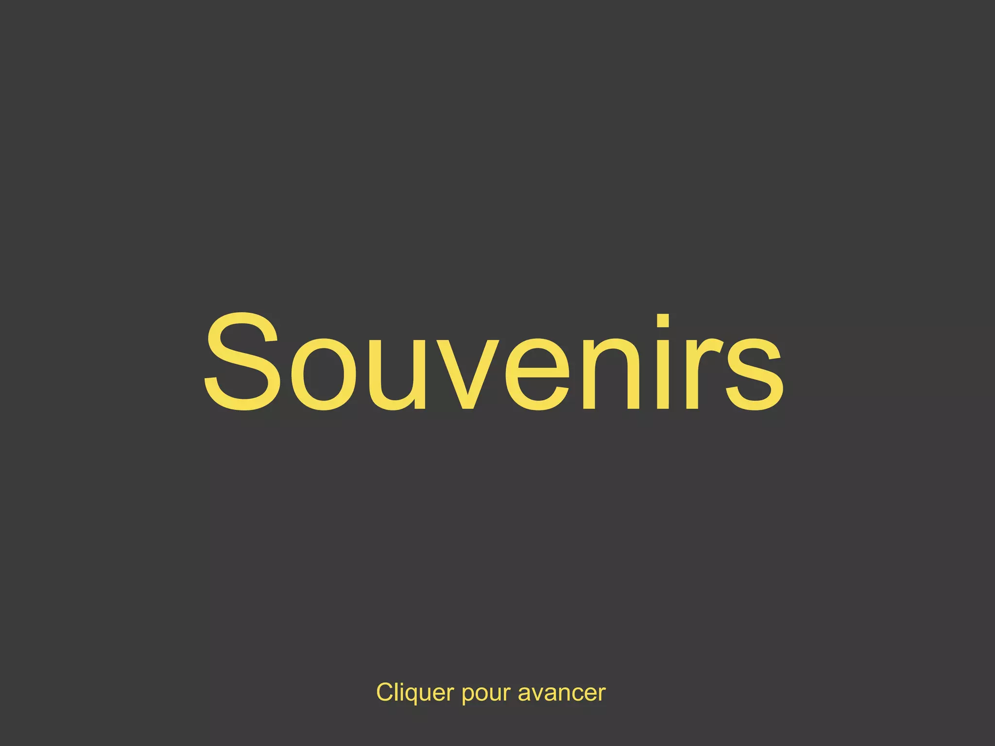 Cliquer pour avancer
Souvenirs