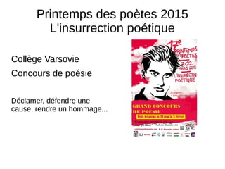Printemps des poètes 2015
L'insurrection poétique
Collège Varsovie
Concours de poésie
Déclamer, défendre une
cause, rendre un hommage...
 