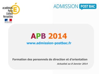APB 2014
www.admission-postbac.fr
Formation des personnels de direction et d’orientation
Actualisé au 8 Janvier 2014
 