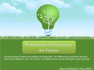 Il existe plusieurs façons de produire de l'électricité, Ces différentes productions peuvent être renouvelables ou non. En France, le nucléaire est la source d'énergie la plus courante.   Renan DAVIAUD & Théo LEROY 