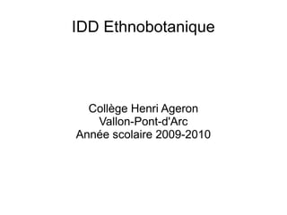 IDD Ethnobotanique




  Collège Henri Ageron
   Vallon-Pont-d'Arc
Année scolaire 2009-2010
 