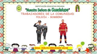 MISS: EVELYN HERNÁNDEZ HIJAR
INSTITUCIÓN EDUCATIVA PRIVADA
TRABAJADORES DE LA COMUNIDAD
POLICÍA - BOMBERO
 