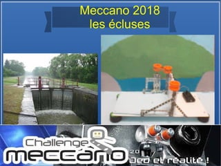 Meccano 2018
les écluses
 