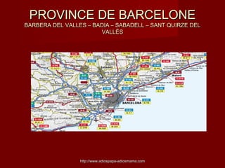 PROVINCE DE BARCELONE

BARBERA DEL VALLES – BADIA – SABADELL – SANT QUIRZE DEL
VALLÈS

http://www.adiospapa-adiosmama.com

 
