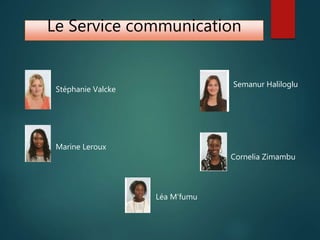 Le Service communication
Stéphanie Valcke
Marine Leroux
Semanur Haliloglu
Cornelia Zimambu
Léa M’fumu
 