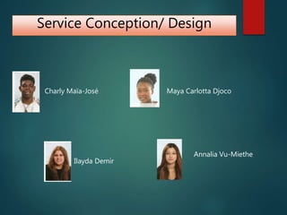 Service Conception/ Design
Annalia Vu-Miethe
Maya Carlotta Djoco
Ilayda Demir
Charly Maïa-José
 
