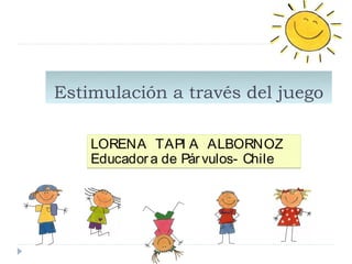 Estimulación a través del juego

    LORENA TAPI A ALBORNOZ
    Educador a de Pár vulos- Chile
 