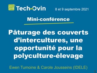Pâturage des couverts
d’intercultures, une
opportunité pour la
polyculture-élevage
8 et 9 septembre 2021
Mini-conférence
Ewen Tumoine & Carole Jousseins (IDELE)
1
 